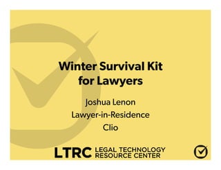Winter Survival Kit
for Lawyers
Joshua Lenon
Lawyer-in-Residence
Clio

 