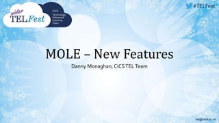 MOLE – New Features
Danny Monaghan, CiCSTELTeam
 