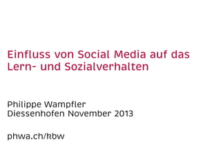 Einﬂuss von Social Media auf das
Lern- und Sozialverhalten
Philippe Wampﬂer
Diessenhofen November 2013
phwa.ch/kbw

 