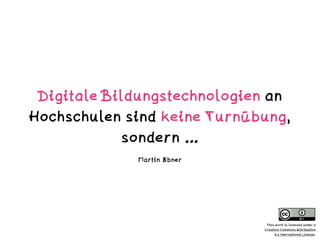 Digitale Bildungstechnologien an
Hochschulen sind keine Turnübung,
sondern …
Martin Ebner
This work is licensed under a  
Creative Commons Attribution  
4.0 International License.
 