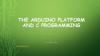 THE ARDUINO PLATFORM
AND C PROGRAMMING
PRESENTED BYPRESENTED BY
GOVIND JHAGOVIND JHA
 