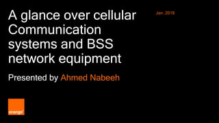 1 Orange Restricted
A glance over cellular
Communication
systems and BSS
network equipment
Presented by Ahmed Nabeeh
Jan. 2018
 