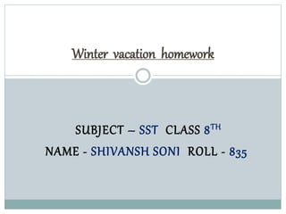 SUBJECT – SST CLASS 8TH
NAME - SHIVANSH SONI ROLL - 835
Winter vacation homework
 