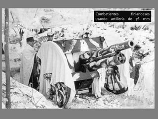 Combatientes finlandeses
usando artillería de 76 mm
fabricada a principios de siglo.
 