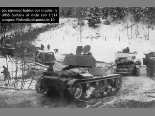 Los números hablan por sí solos: la
URSS contaba al inicio con 2.514
tanques; Finlandia disponía de 10.
 