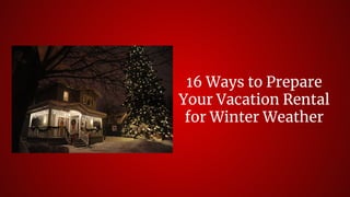 16 Ways to Prepare
Your Vacation Rental
for Winter Weather
 