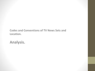 Codes and Conventions of TV News Sets and
Location.
Analysis.
 