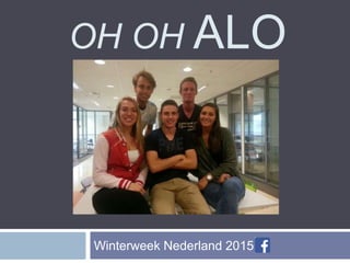 OH OH ALO 
Winterweek Nederland 2015 
 