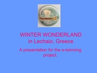 WINTER WONDERLAND
in Lechaio, Greece
A presentation for the e-twinning
project.
 