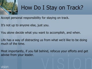 How Do I Stay on Track?
Accept personal responsibility for staying on track.

It’s not up to anyone else, just you.

You a...