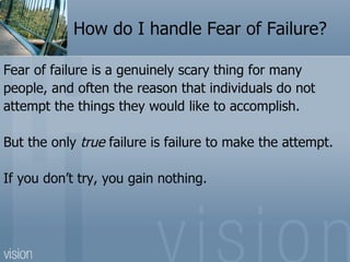 How do I handle Fear of Failure?

Fear of failure is a genuinely scary thing for many
people, and often the reason that in...