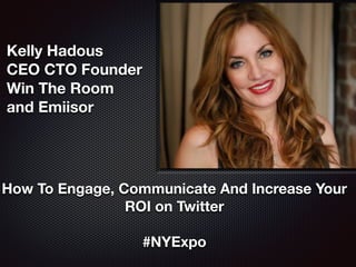 Kelly Hadous
CEO CTO Founder  
Win The Room
and Emiisor
How To Engage, Communicate And Increase Your
ROI on Twitter
#NYExpo
 