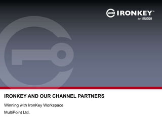 IRONKEY AND OUR CHANNEL PARTNERS
Winning with IronKey Workspace
MultiPoint Ltd.

 