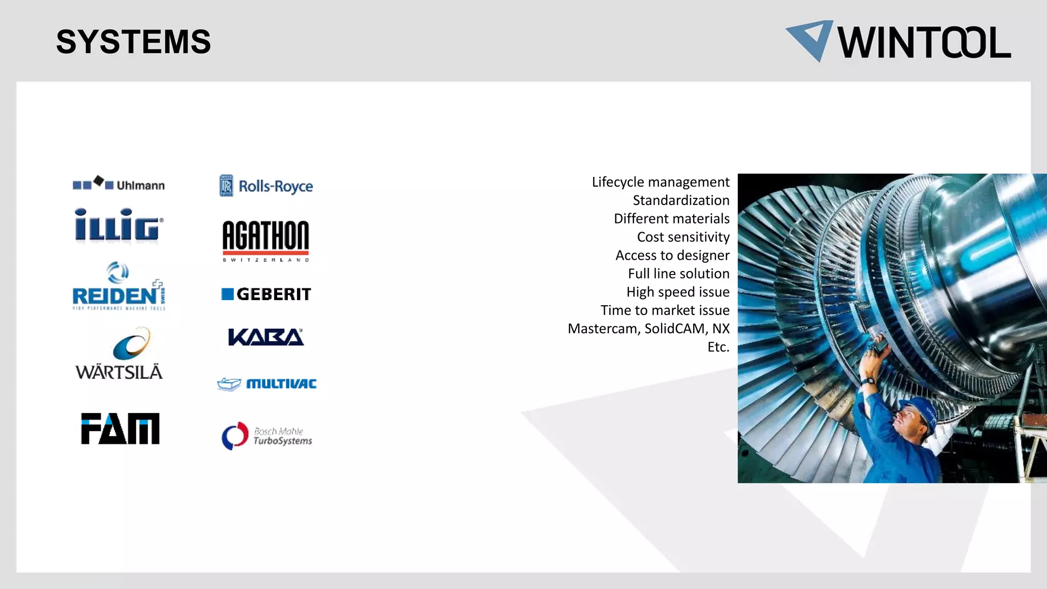 Lifecycle management
Standardization
Different materials
Cost sensitivity
Access to designer
Full line solution
High speed issue
Time to market issue
Mastercam, SolidCAM, NX
Etc.
SYSTEMS
 
