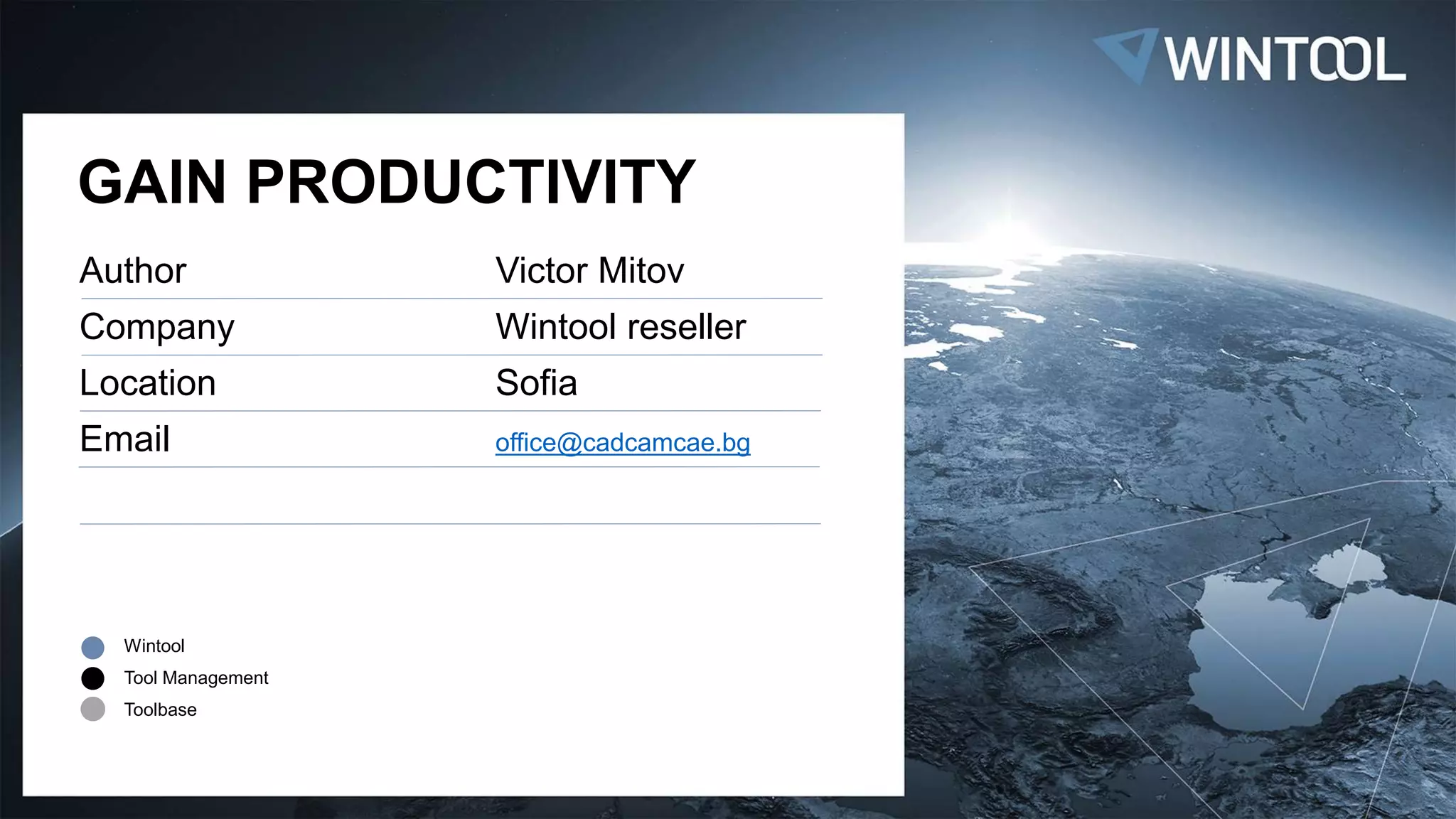 Wintool
Tool Management
Toolbase
GAIN PRODUCTIVITY
Author
Company
Location
Email
Victor Mitov
Wintool reseller
Sofia
office@cadcamcae.bg
 