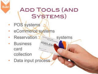 Add Tools (and
Systems)!
• 
• 
• 
• 

POS systems
eCommerce systems
Reservation
systems
Business
card
collection
•  Data input process
14

 