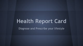 Health Report Card
Diagnose and Prescribe your lifestyle

 