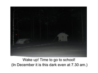 Wake up! Time to go to school!
(In December it is this dark even at 7.30 am.)
 