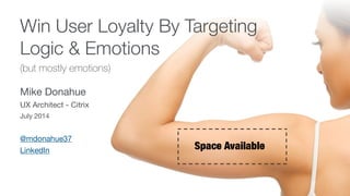 Win User Loyalty By Targeting
Logic & Emotions
(but mostly emotions)
Mike Donahue

UX Architect - Citrix

July 2014
@mdonahue37 

LinkedIn
 