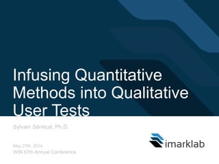 Infusing Quantitative
Methods into Qualitative
User Tests
Sylvain Sénécal, Ph.D.
May 27th, 2014
WIN 67th Annual Conference
 