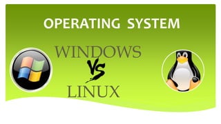 OPERATING SYSTEM
WINDOWS
LINUX
 