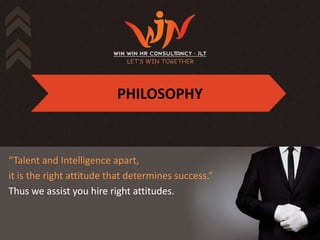 PHILOSOPHY



“Talent and Intelligence apart,
it is the right attitude that determines success.”
Thus we assist you hire right attitudes.
 