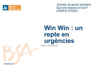 Autors : Grup gestió
Jornada de gestió sanitària:
Què ens depara el futur?
CAMFIC 5/10/23
Win Win : un
repte en
urgències
www.bsa.cat
 