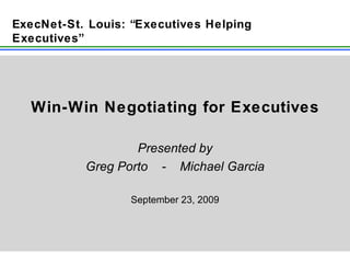 Win-Win Negotiating for Executives Presented by Greg Porto  -  Michael Garcia September 23, 2009 E xecNet-St. Louis: “Executives Helping Executives” 