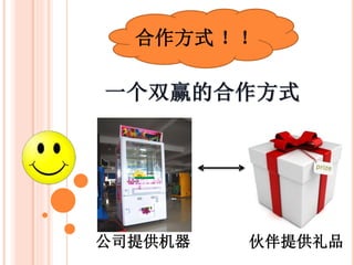 合作方式 ！！
公司提供机器 会员提供礼品
 
