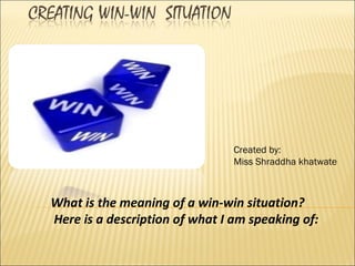 Created by:
                                Miss Shraddha khatwate



What is the meaning of a win-win situation?
Here is a description of what I am speaking of:
 
