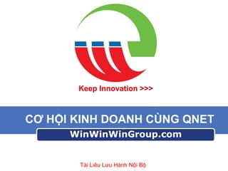 Keep Innovation >>>

CƠ HỘI KINH DOANH CÙNG QNET
WinWinWinGroup.com

Tài Liêu Lưu Hành Nội Bộ

 