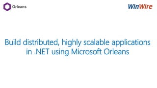 Build distributed, highly scalable applications
in .NET using Microsoft Orleans
 