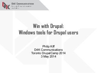 Win with Drupal:
Windows tools for Drupal users
Philip Kiff
D4K Communications
Toronto DrupalCamp 2014
3 May 2014
 