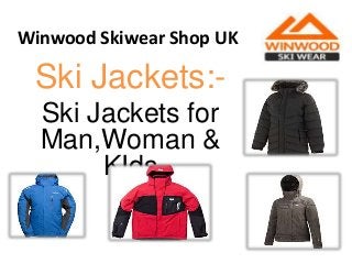Winwood Skiwear Shop UK
Ski Jackets:-
Ski Jackets for
Man,Woman &
KIds
 