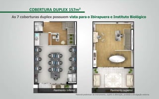 Pavimento Inferior Pavimento superior
Material preliminar de treinamento, sujeito à alteração, proibida a divulgação externa
COBERTURA DUPLEX 157m²
As 7 coberturas duplex possuem vista para o Ibirapuera e Instituto Biológico
 