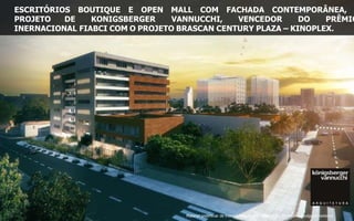 Material preliminar de treinamento, sujeito à alteração, proibida a divulgação externa
ESCRITÓRIOS BOUTIQUE E OPEN MALL COM FACHADA CONTEMPORÂNEA,
PROJETO DE KONIGSBERGER VANNUCCHI, VENCEDOR DO PRÊMIO
INERNACIONAL FIABCI COM O PROJETO BRASCAN CENTURY PLAZA – KINOPLEX.
 