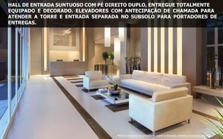 HALL DE ENTRADA SUNTUOSO COM PÉ DIREITO DUPLO, ENTREGUE TOTALMENTE
EQUIPADO E DECORADO. ELEVADORES COM ANTECIPAÇÃO DE CHAMADA PARA
ATENDER A TORRE E ENTRADA SEPARADA NO SUBSOLO PARA PORTADORES DE
ENTREGAS.
Material preliminar de treinamento, sujeito à alteração, proibida a divulgação externa
 