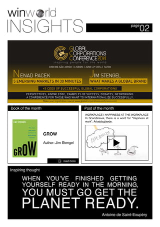02page
Post of the monthBook of the month
read more
Inspiring thought
Antoine de Saint-Exupéry
GROW
Author: Jim Stengel
WORKPLACE | HAPPINESS AT THE WORKPLACE
In Scandinavia, there is a word for "Hapiness at
work": Arbejdsglaede.
Make your registration now at www.globalcorporationsconference.com
CINEMA SÃO JORGE | LISBON | JUNE 4th 2014 | 14H00
+5 CEOS OF SUCCESSFUL GLOBAL CORPORATIONS
NENAD PACEK
5 EMERGING MARKETS IN 30 MINUTES
JIM STENGEL
WHAT MAKES A GLOBAL BRAND
PERSPECTIVES, KNOWLEDGE, EXAMPLES OF SUCCESS, DEBATES, NETWORKING.
A CONFERENCE FOR THOSE WHO WANT TO INTERNATIONALIZE SUCCESSFULLY.
 
