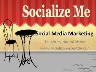 Social Media Marketing
Taught by Naomi Bishop
www.socializemeseattle.com
 