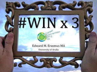 #WIN x 3
 Edward M. Erasmus MA
    University of Aruba
 