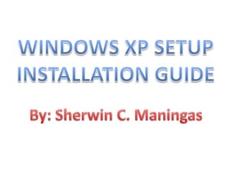 WINDOWS XP SETUP INSTALLATION GUIDE By: Sherwin C. Maningas 