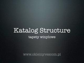 Katalog Structure
    tapety winylowe




  www.okleinyvescom.pl
 