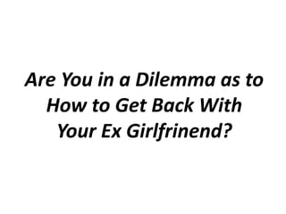 Are You in a Dilemma as to How to Get Back With Your Ex Girlfrinend?  