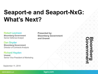 ©2019 BGOV LLC
Seaport-e and Seaport-NxG:
What’s Next?
September 11, 2019
Bloomberg Government
Director of Contracts Analysis
Bloomberg Government
Senior Defense Analyst
Unanet
Senior Vice President of Marketing
Presented by:
Bloomberg Government
and Unanet
 