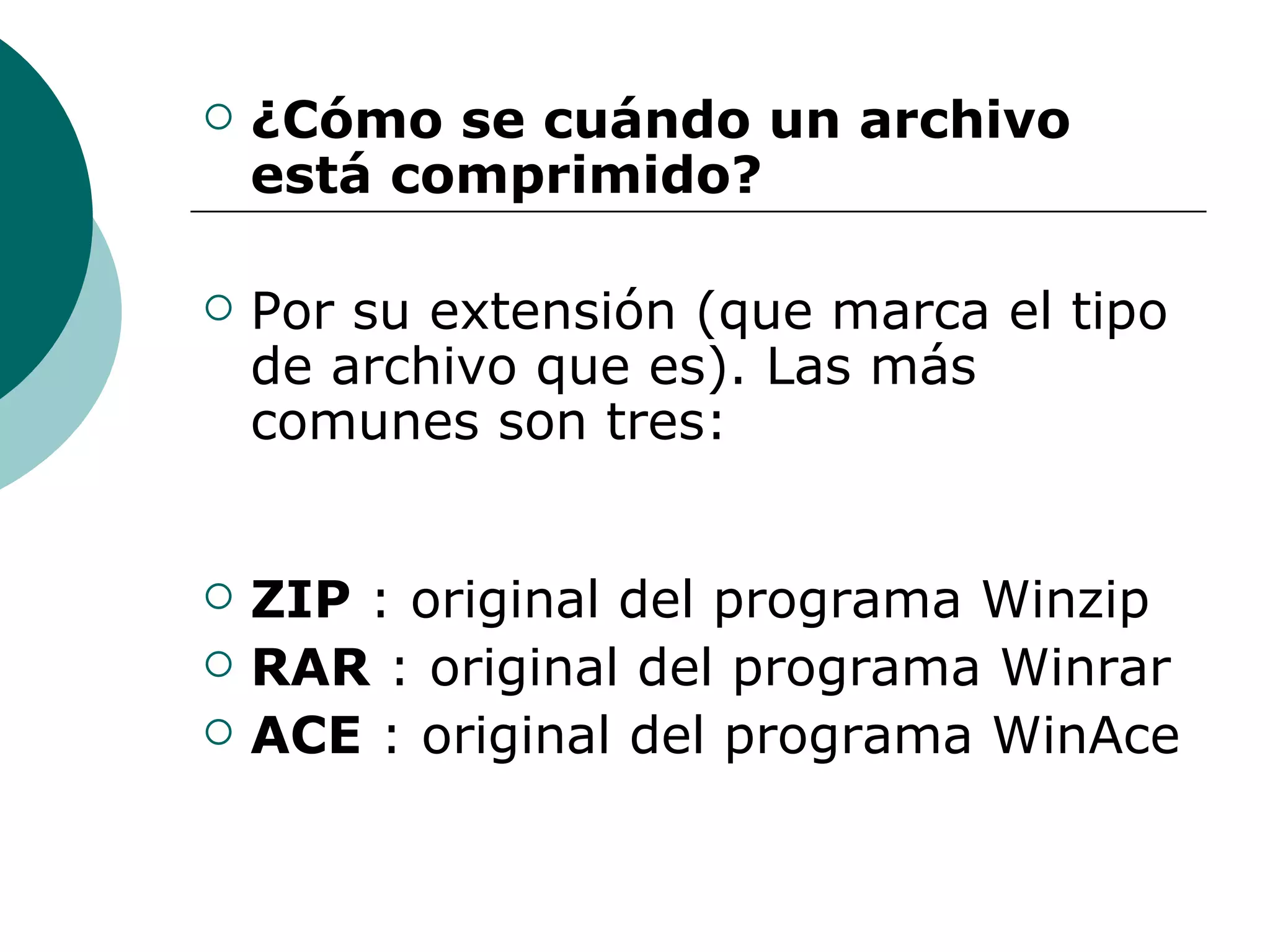 ¿Cómo se cuándo un archivo está comprimido? Por su extensión (que marca el tipo de archivo que es). Las más comunes son tres: ZIP  : original del programa Winzip  RAR  : original del programa Winrar  ACE  : original del programa WinAce 