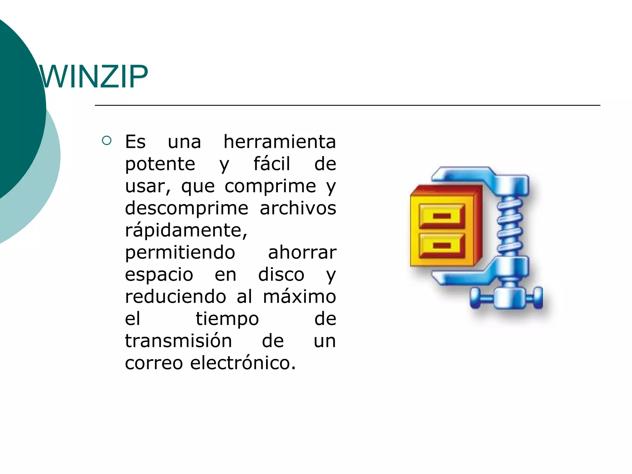 WINZIP Es una herramienta potente y fácil de usar, que comprime y descomprime archivos rápidamente, permitiendo ahorrar espacio en disco y reduciendo al máximo el tiempo de transmisión de un correo electrónico. 