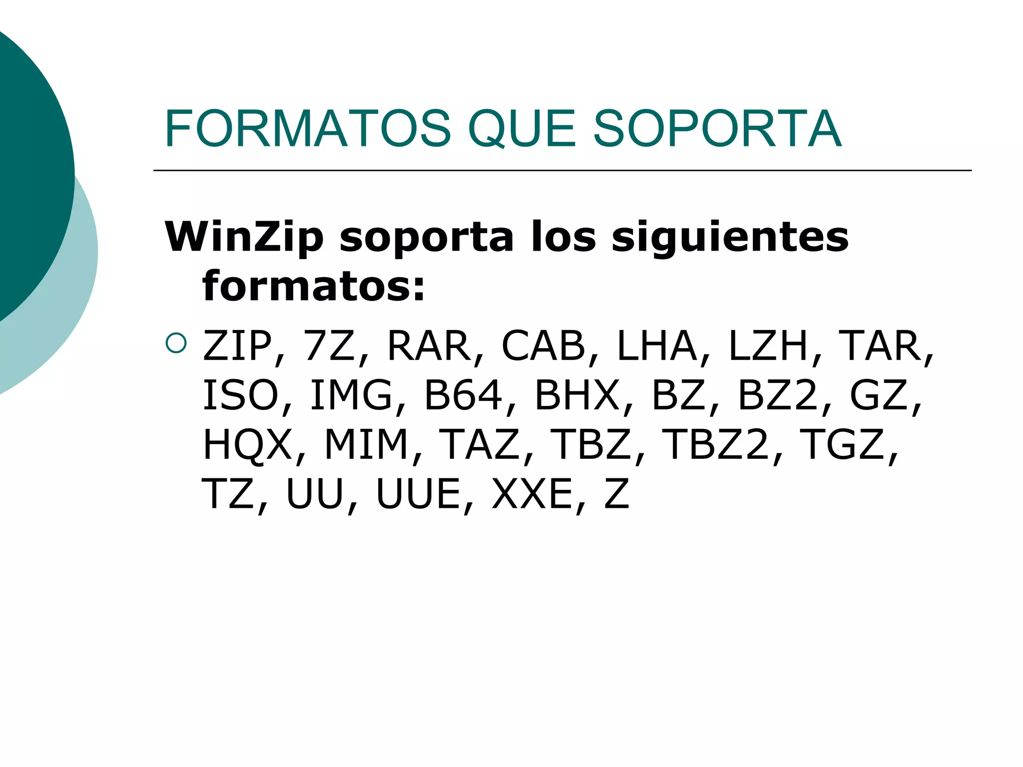 FORMATOS QUE SOPORTA WinZip soporta los siguientes formatos: ZIP, 7Z, RAR, CAB, LHA, LZH, TAR, ISO, IMG, B64, BHX, BZ, BZ2, GZ, HQX, MIM, TAZ, TBZ, TBZ2, TGZ, TZ, UU, UUE, XXE, Z 