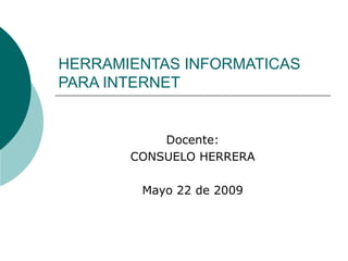 HERRAMIENTAS INFORMATICAS PARA INTERNET Docente: CONSUELO HERRERA Mayo 22 de 2009 