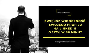 ZWIĘKSZ WIDOCZNOŚĆ
SWOJEGO PROFILU
NA LINKEDIN
O 117% W 86 MINUT
Grzegorz Miecznikowski
 