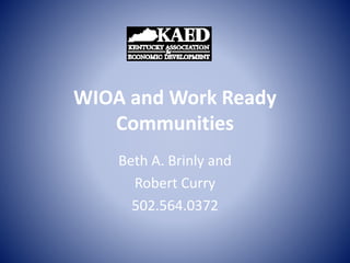 WIOA and Work Ready
Communities
Beth A. Brinly and
Robert Curry
502.564.0372
 